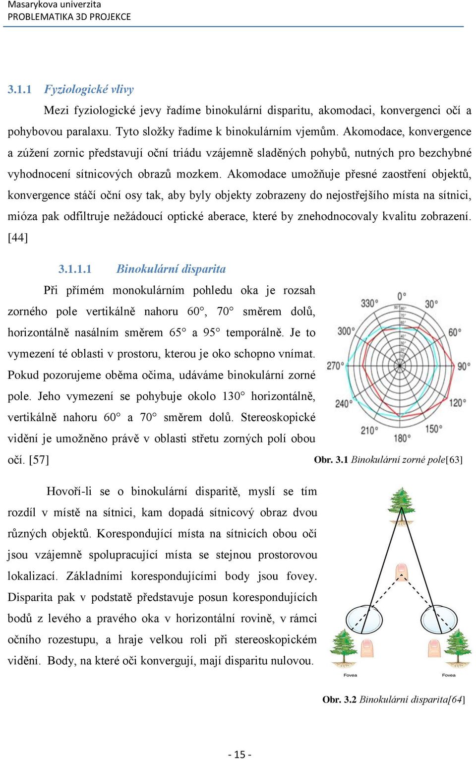 Akomodace umožňuje přesné zaostření objektů, konvergence stáčí oční osy tak, aby byly objekty zobrazeny do nejostřejšího místa na sítnici, mióza pak odfiltruje nežádoucí optické aberace, které by