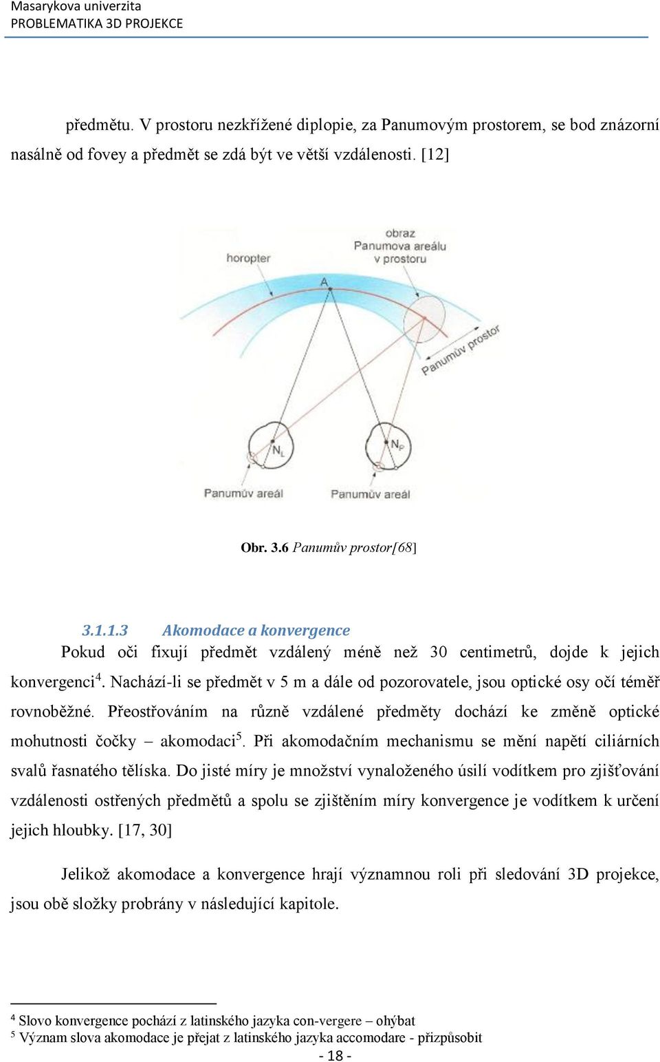 Nachází-li se předmět v 5 m a dále od pozorovatele, jsou optické osy očí téměř rovnoběžné. Přeostřováním na různě vzdálené předměty dochází ke změně optické mohutnosti čočky akomodaci 5.