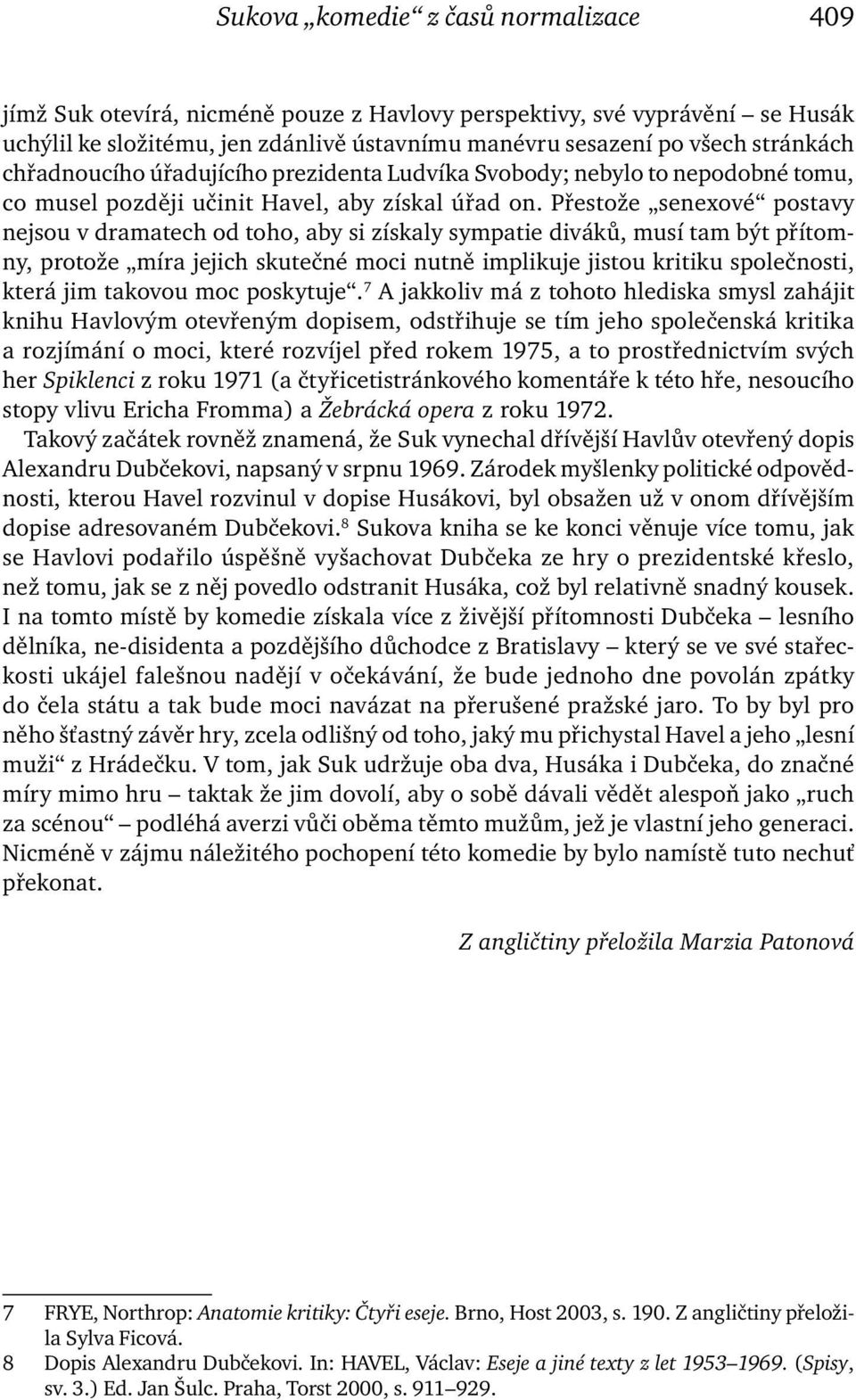 Přestože senexové postavy nejsou v dramatech od toho, aby si získaly sympatie diváků, musí tam být přítomny, protože míra jejich skutečné moci nutně implikuje jistou kritiku společnosti, která jim