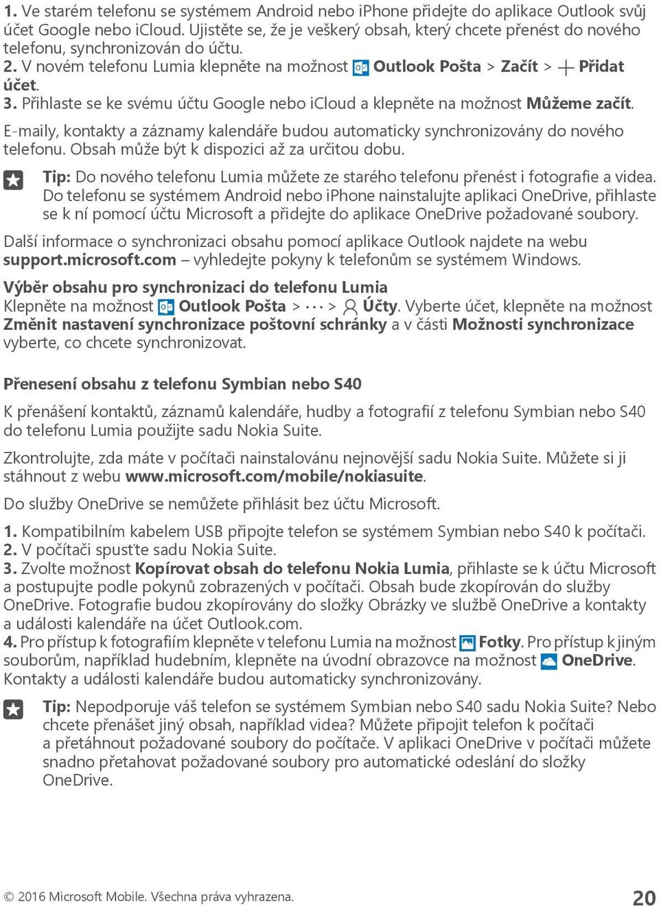 Přihlaste se ke svému účtu Google nebo icloud a klepněte na možnost Můžeme začít. E-maily, kontakty a záznamy kalendáře budou automaticky synchronizovány do nového telefonu.