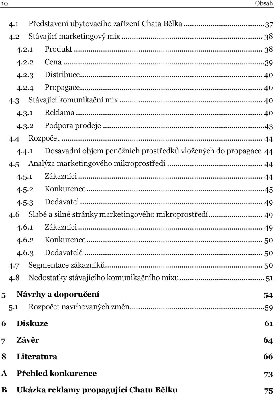 .. 44 4.5.2 Konkurence... 45 4.5.3 Dodavatel... 49 4.6 Slabé a silné stránky marketingového mikroprostředí... 49 4.6.1 Zákazníci... 49 4.6.2 Konkurence... 50 4.6.3 Dodavatelé... 50 4.7 Segmentace zákazníků.