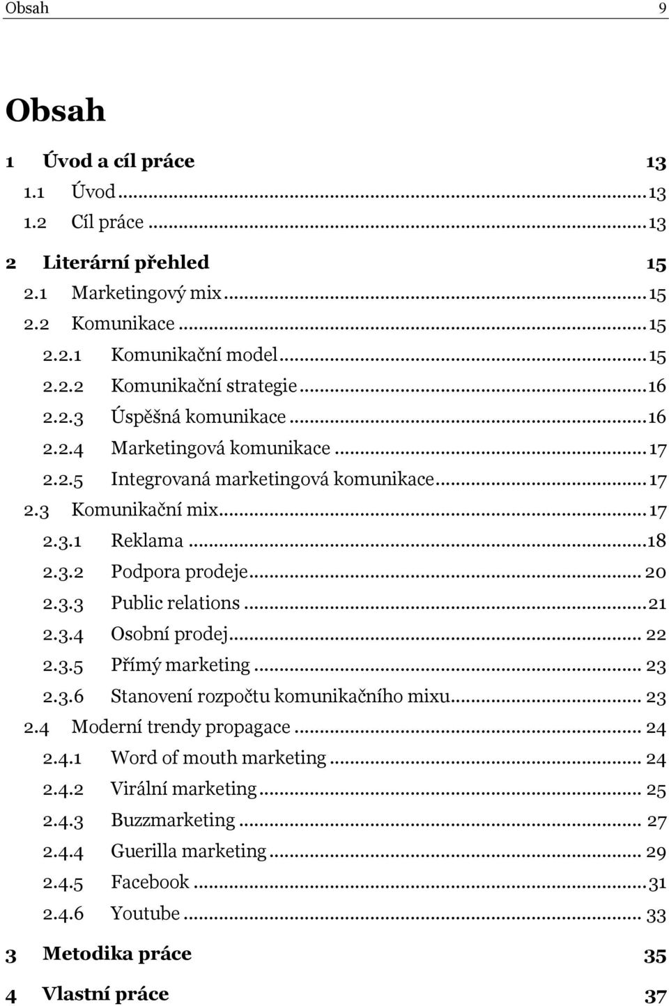 .. 20 2.3.3 Public relations... 21 2.3.4 Osobní prodej... 22 2.3.5 Přímý marketing... 23 2.3.6 Stanovení rozpočtu komunikačního mixu... 23 2.4 Moderní trendy propagace... 24 2.4.1 Word of mouth marketing.