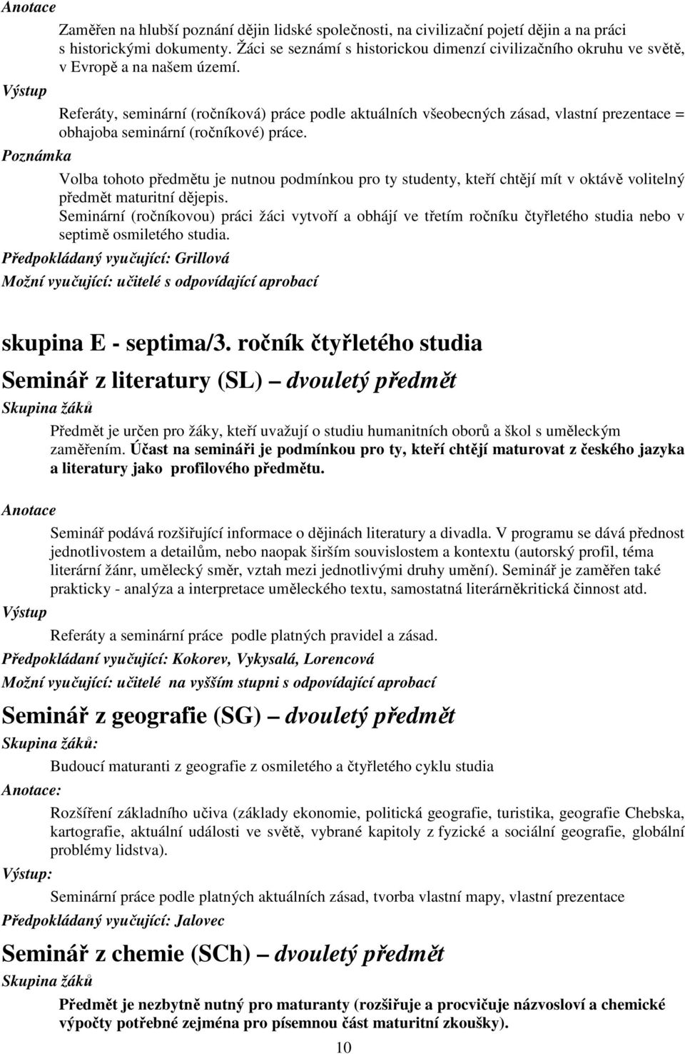 Referáty, seminární (ročníková) práce podle aktuálních všeobecných zásad, vlastní prezentace = obhajoba seminární (ročníkové) práce.