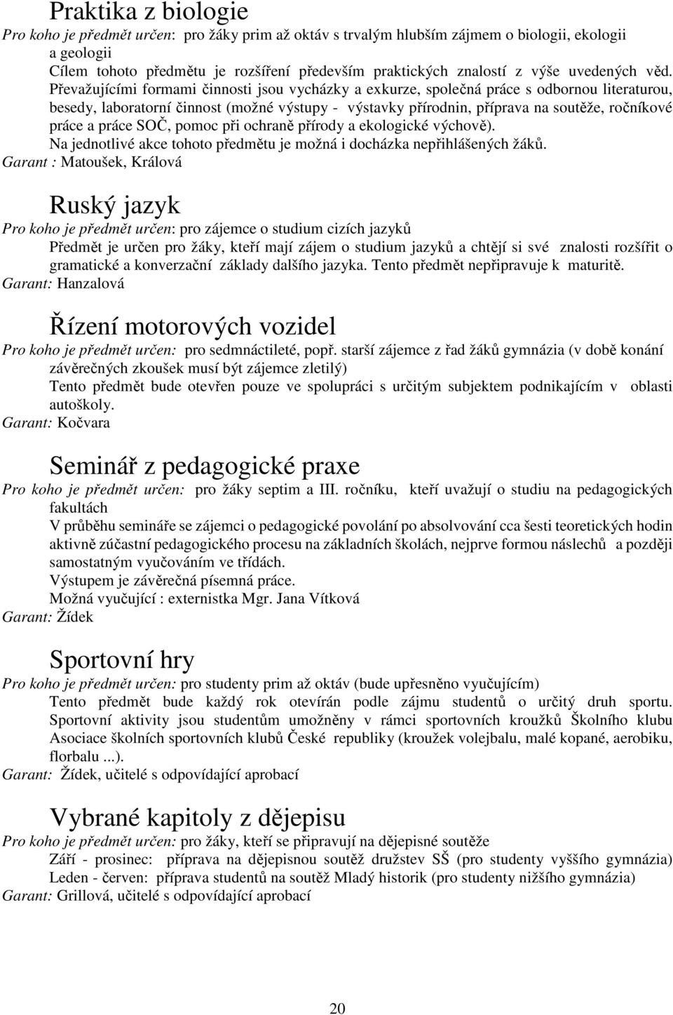 Převažujícími formami činnosti jsou vycházky a exkurze, společná práce s odbornou literaturou, besedy, laboratorní činnost (možné výstupy - výstavky přírodnin, příprava na soutěže, ročníkové práce a