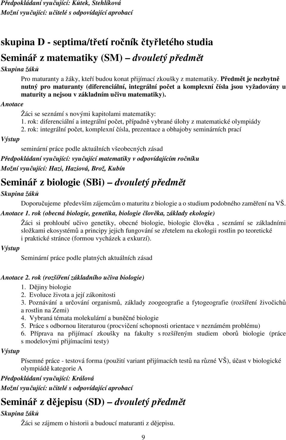 Předmět je nezbytně nutný pro maturanty (diferenciální, integrální počet a komplexní čísla jsou vyžadovány u maturity a nejsou v základním učivu matematiky).