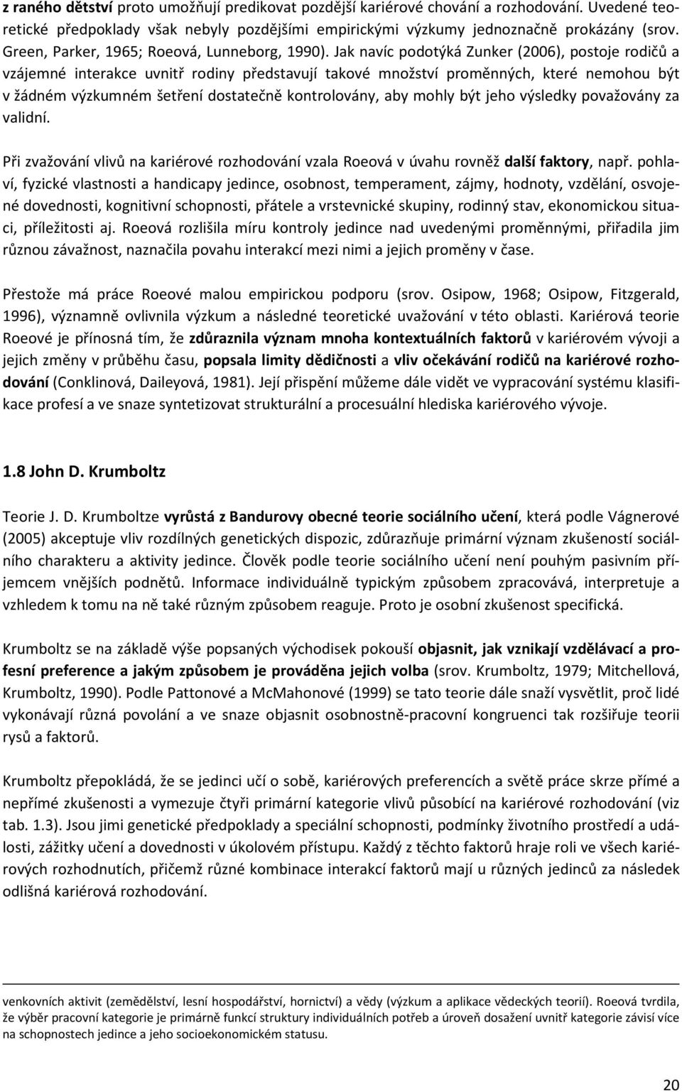 Jak navíc podotýká Zunker (2006), postoje rodičů a vzájemné interakce uvnitř rodiny představují takové množství proměnných, které nemohou být v žádném výzkumném šetření dostatečně kontrolovány, aby