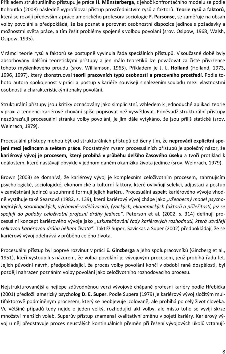 Parsonse, se zaměřuje na obsah volby povolání a předpokládá, že lze poznat a porovnat osobnostní dispozice jedince s požadavky a možnostmi světa práce, a tím řešit problémy spojené s volbou povolání