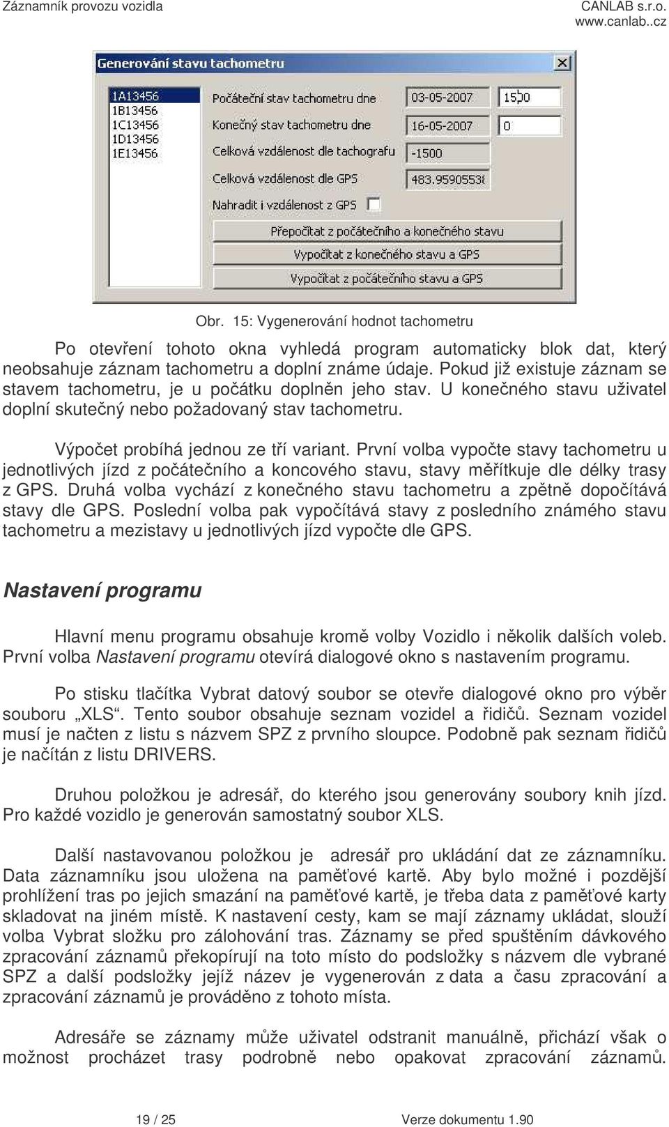 První volba vypote stavy tachometru u jednotlivých jízd z poáteního a koncového stavu, stavy mítkuje dle délky trasy z GPS.