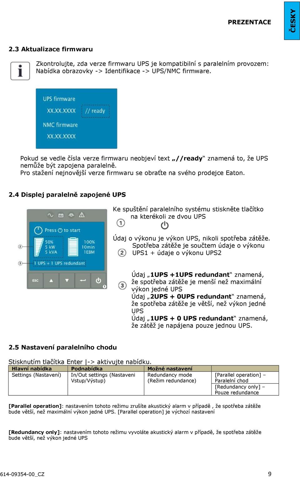 4 Displej paralelně zapojené UPS Ke spuštění paralelního systému stiskněte tlačítko na kterékoli ze dvou UPS Údaj o výkonu je výkon UPS, nikoli spotřeba zátěže.