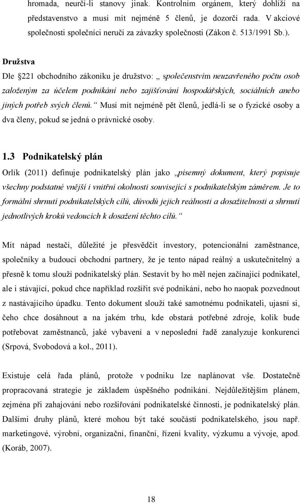 Družstva Dle 221 obchodního zákoníku je družstvo: společenstvím neuzavřeného počtu osob založeným za účelem podnikání nebo zajišťování hospodářských, sociálních anebo jiných potřeb svých členů.