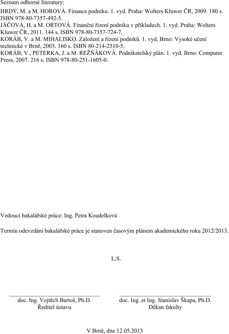 ISBN 80-214-2510-5. KORÁB, V., PETERKA, J. a M. REŽŇÁKOVÁ. Podnikatelský plán. 1. vyd. Brno: Computer Press, 2007. 216 s. ISBN 978-80-251-1605-0. Vedoucí bakalářské práce: Ing.