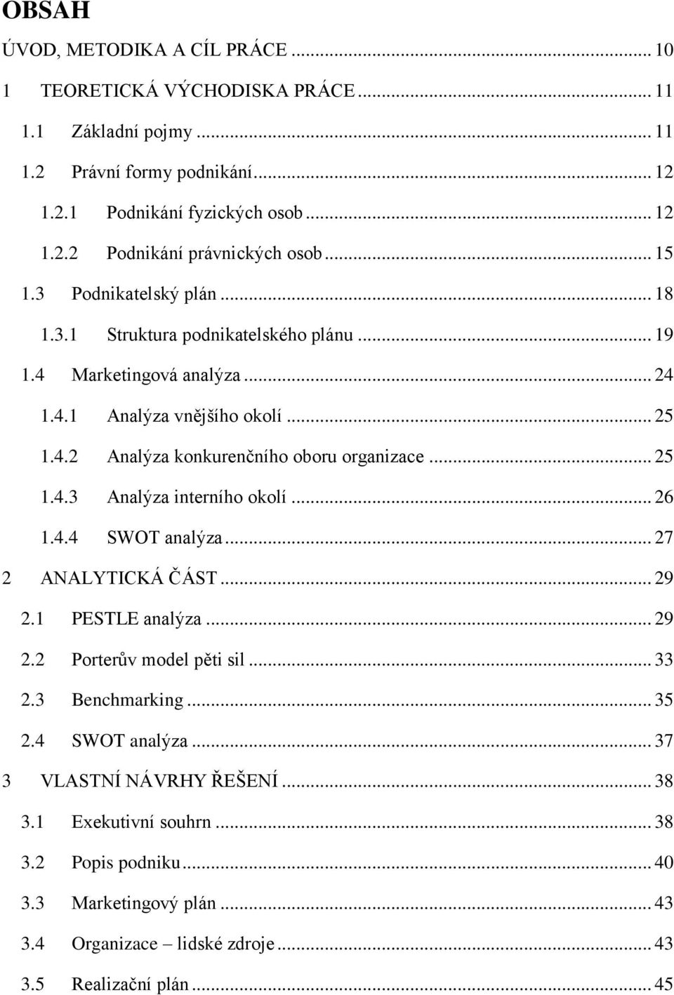 .. 25 1.4.3 Analýza interního okolí... 26 1.4.4 SWOT analýza... 27 2 ANALYTICKÁ ČÁST... 29 2.1 PESTLE analýza... 29 2.2 Porterův model pěti sil... 33 2.3 Benchmarking... 35 2.4 SWOT analýza... 37 3 VLASTNÍ NÁVRHY ŘEŠENÍ.