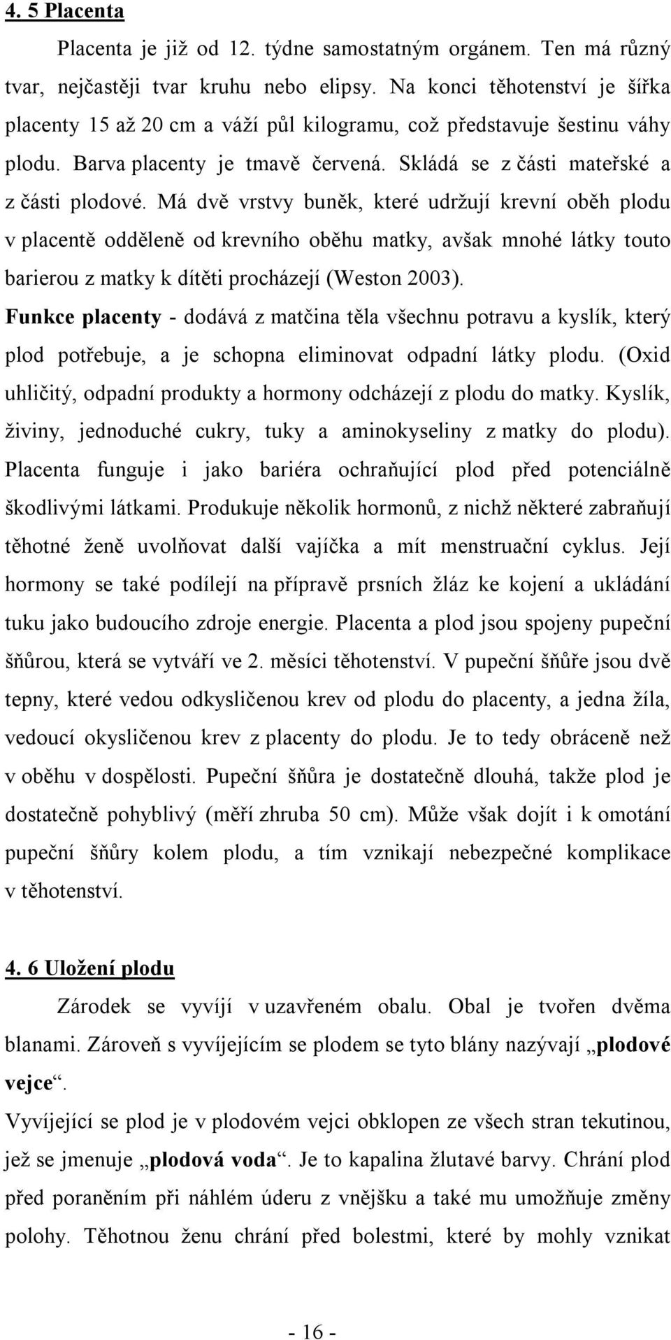 Má dvě vrstvy buněk, které udržují krevní oběh plodu v placentě odděleně od krevního oběhu matky, avšak mnohé látky touto barierou z matky k dítěti procházejí (Weston 2003).