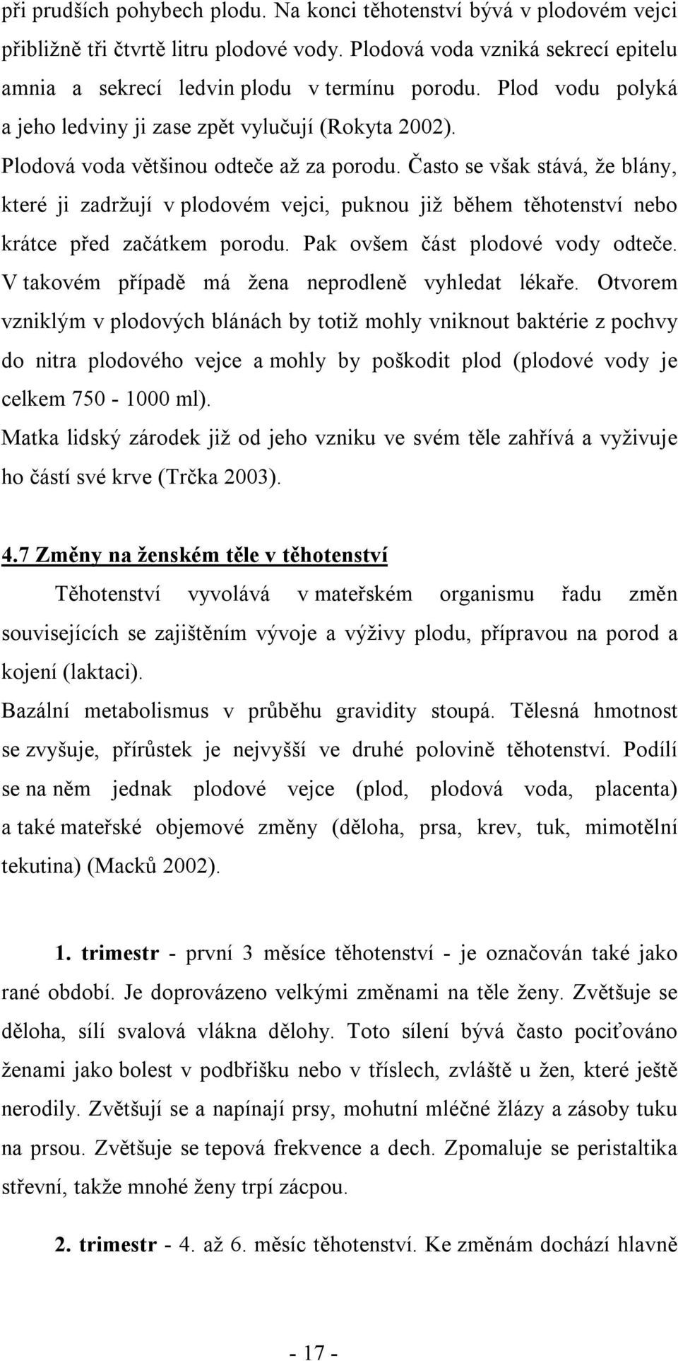 Často se však stává, že blány, které ji zadržují v plodovém vejci, puknou již během těhotenství nebo krátce před začátkem porodu. Pak ovšem část plodové vody odteče.