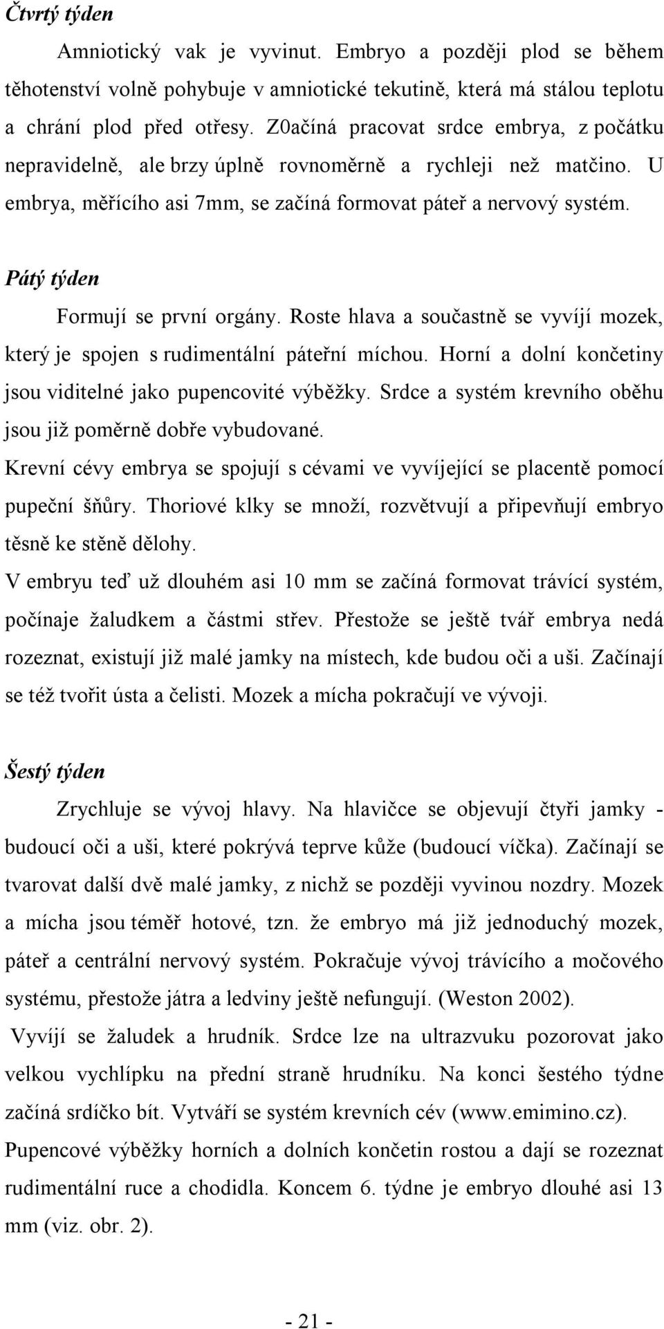 Pátý týden Formují se první orgány. Roste hlava a součastně se vyvíjí mozek, který je spojen s rudimentální páteřní míchou. Horní a dolní končetiny jsou viditelné jako pupencovité výběžky.