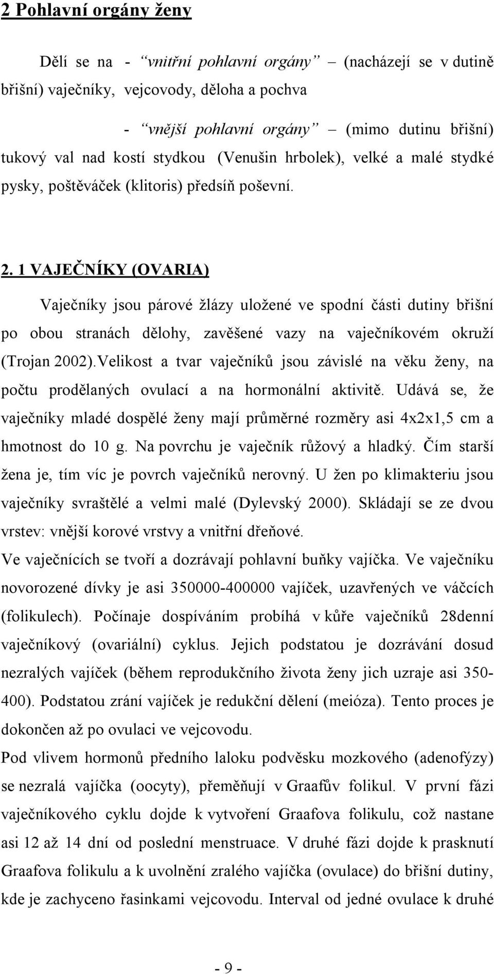 1 VAJEČNÍKY (OVARIA) Vaječníky jsou párové žlázy uložené ve spodní části dutiny břišní po obou stranách dělohy, zavěšené vazy na vaječníkovém okruží (Trojan 2002).