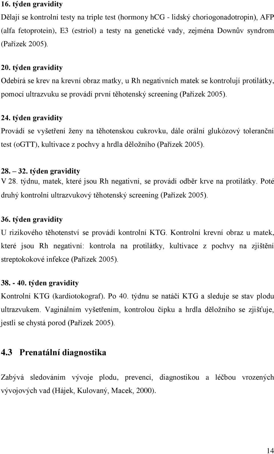 týden gravidity Provádí se vyšetření ženy na těhotenskou cukrovku, dále orální glukózový toleranční test (ogtt), kultivace z pochvy a hrdla děložního (Pařízek 2005). 28. 32. týden gravidity V 28.