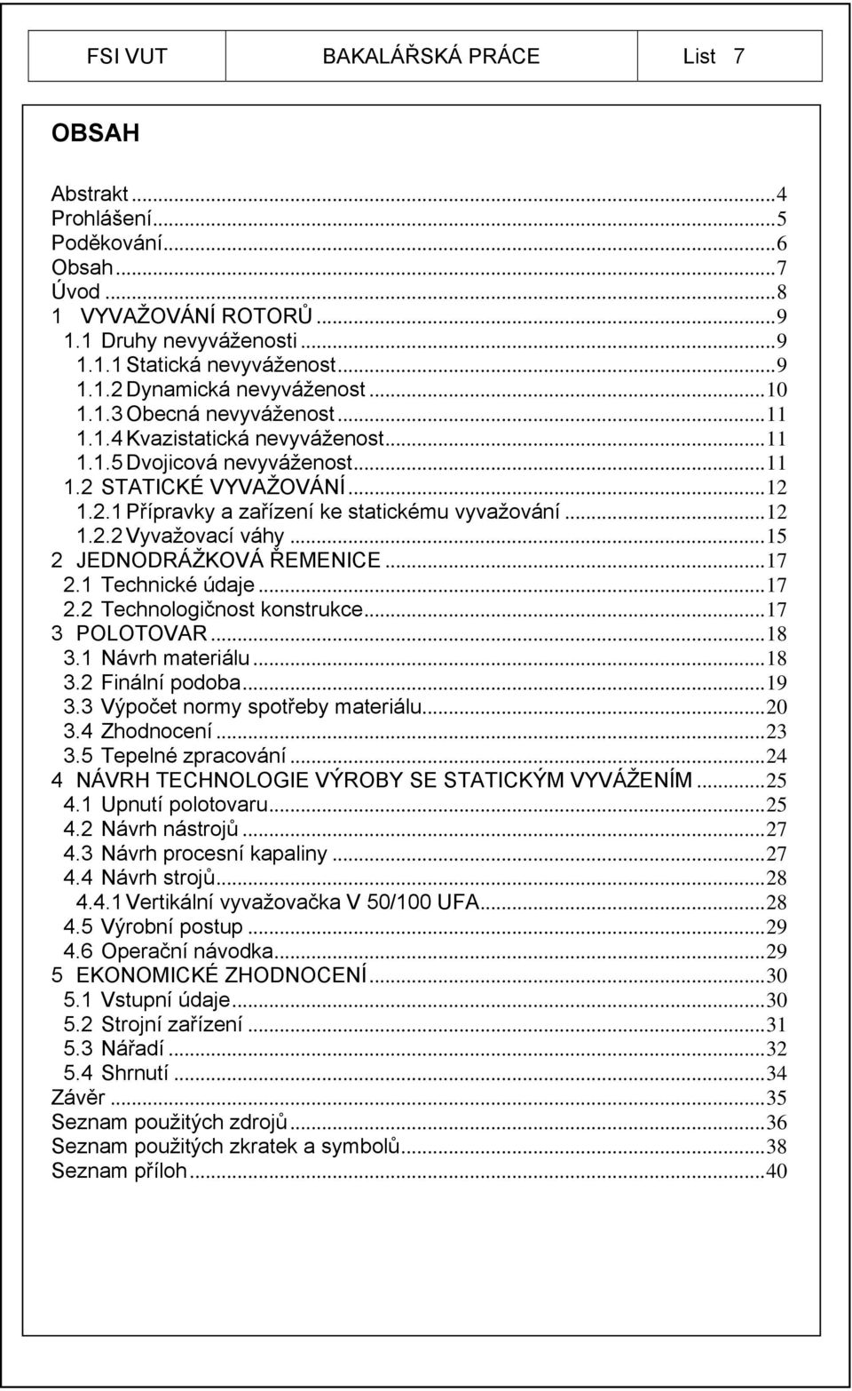 .. 15 2 JEDNODRÁŽKOVÁ ŘEMENICE... 17 2.1 Technické údaje... 17 2.2 Technologičnost konstrukce... 17 3 POLOTOVAR... 18 3.1 Návrh materiálu... 18 3.2 Finální podoba... 19 3.