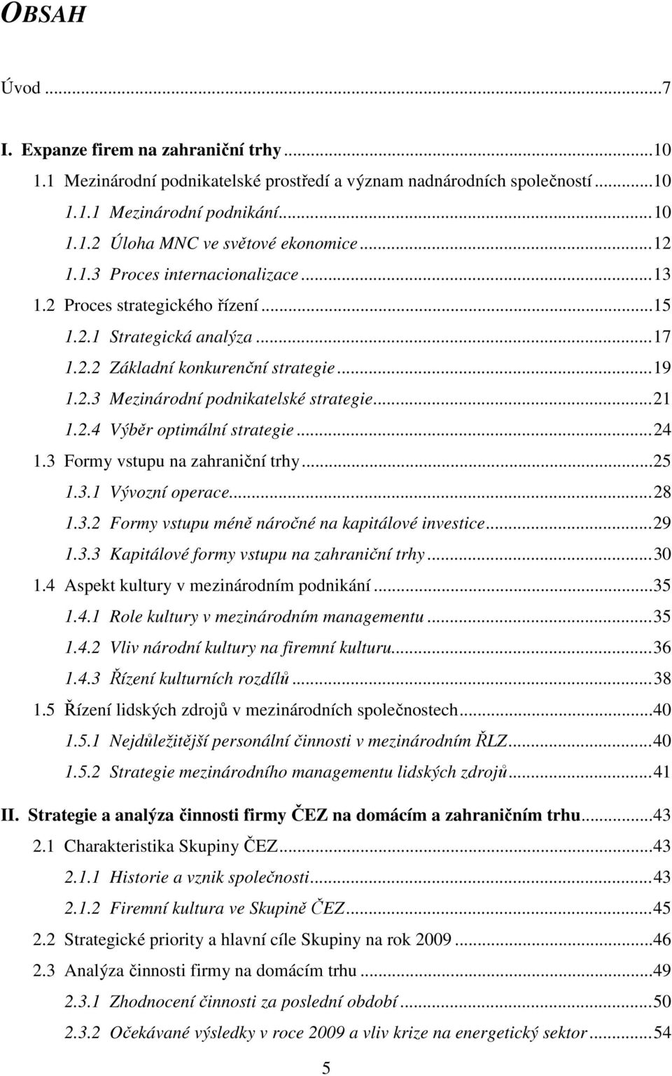 .. 21 1.2.4 Výběr optimální strategie... 24 1.3 Formy vstupu na zahraniční trhy... 25 1.3.1 Vývozní operace... 28 1.3.2 Formy vstupu méně náročné na kapitálové investice... 29 1.3.3 Kapitálové formy vstupu na zahraniční trhy.