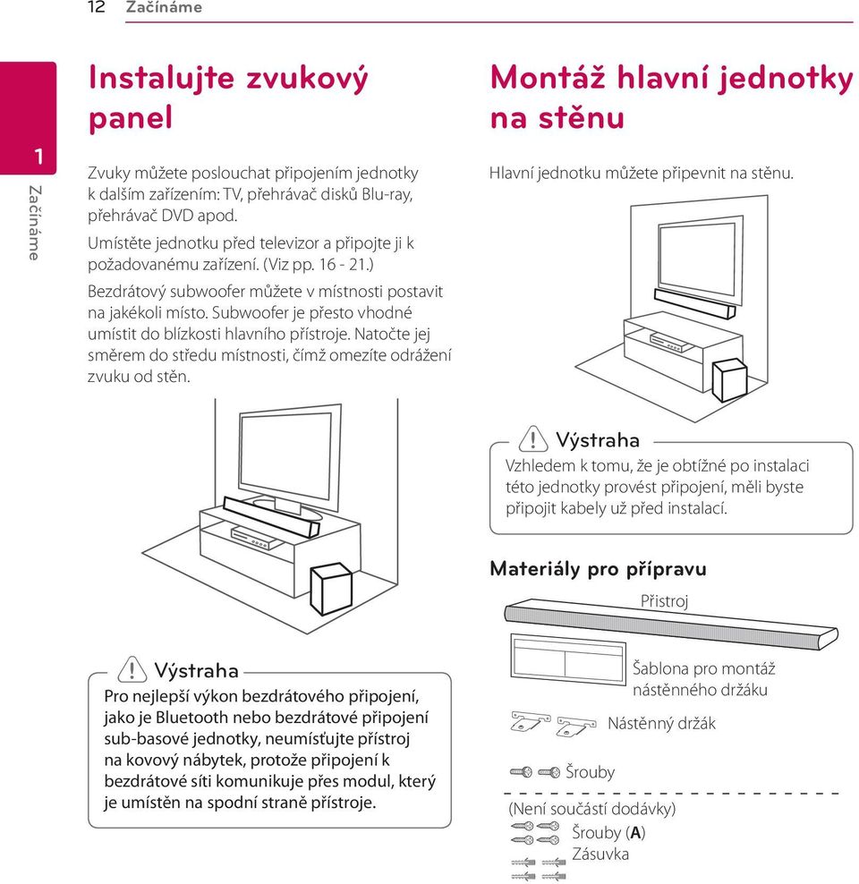 Subwoofer je přesto vhodné umístit do blízkosti hlavního přístroje. Natočte jej směrem do středu místnosti, čímž omezíte odrážení zvuku od stěn.