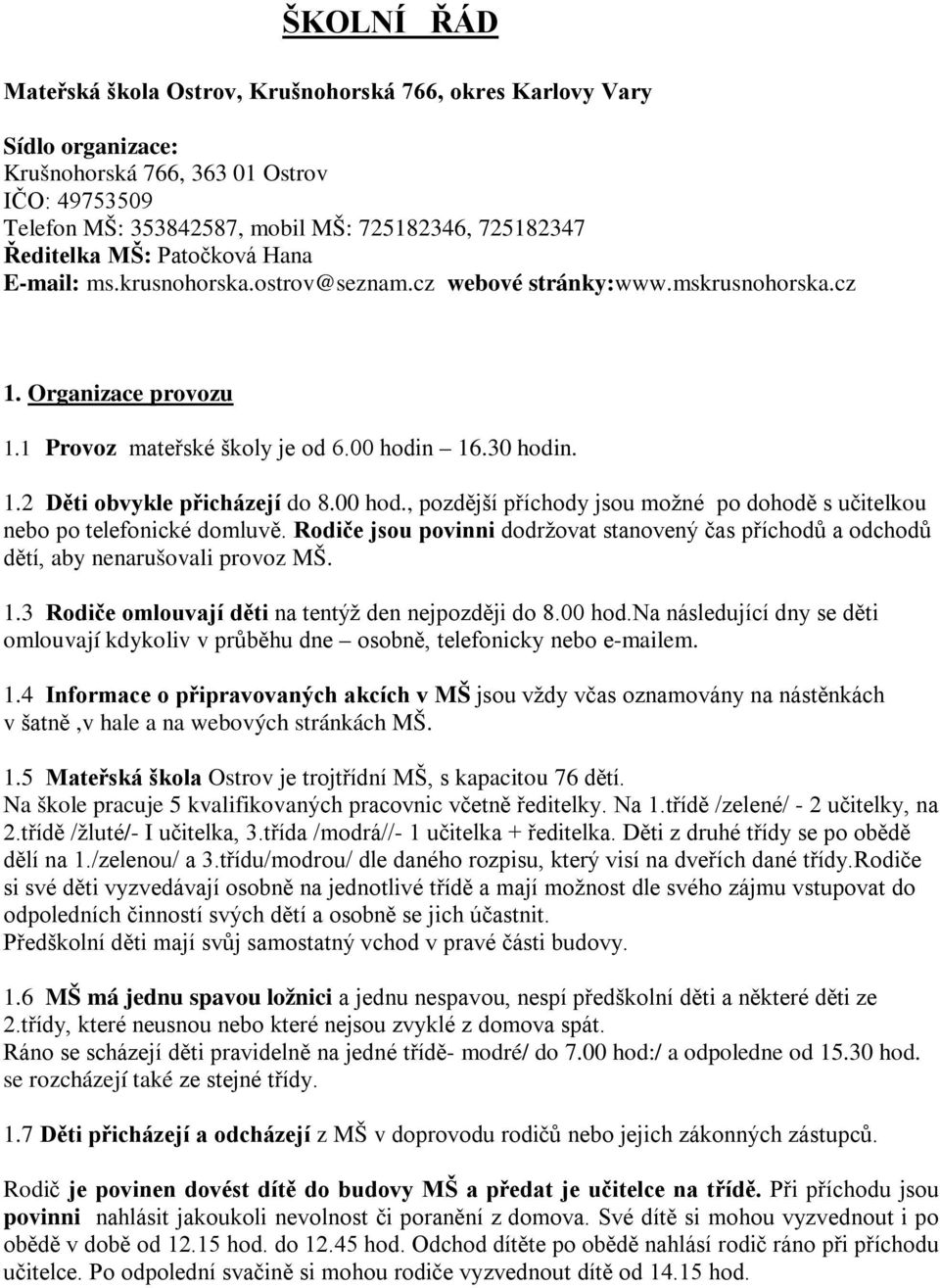 00 hod., pozdější příchody jsou možné po dohodě s učitelkou nebo po telefonické domluvě. Rodiče jsou povinni dodržovat stanovený čas příchodů a odchodů dětí, aby nenarušovali provoz MŠ. 1.