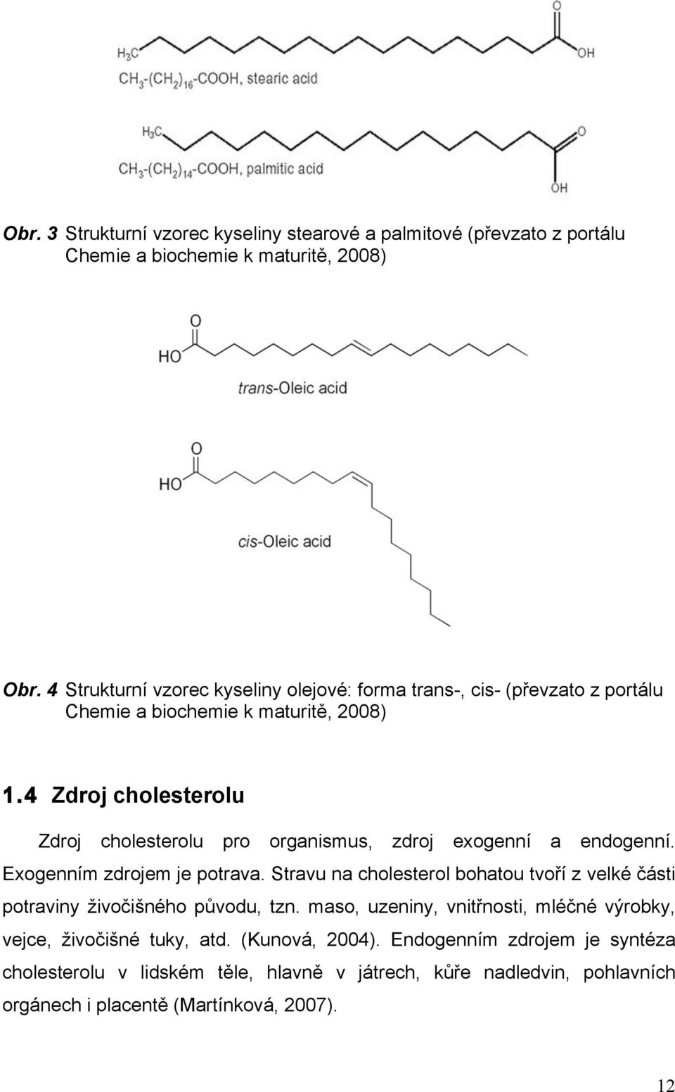 4 Zdroj cholesterolu Zdroj cholesterolu pro organismus, zdroj exogenní a endogenní. Exogenním zdrojem je potrava.