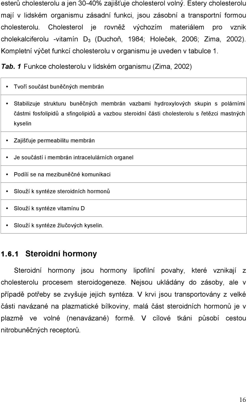 1 Funkce cholesterolu v lidském organismu (Zima, 2002) Tvoří součást buněčných membrán Stabilizuje strukturu buněčných membrán vazbami hydroxylových skupin s polárními částmi fosfolipidů a