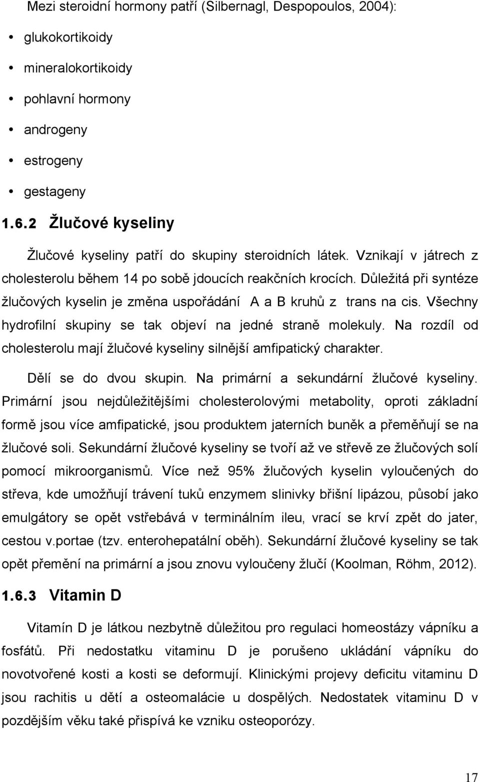 Důležitá při syntéze žlučových kyselin je změna uspořádání A a B kruhů z trans na cis. Všechny hydrofilní skupiny se tak objeví na jedné straně molekuly.