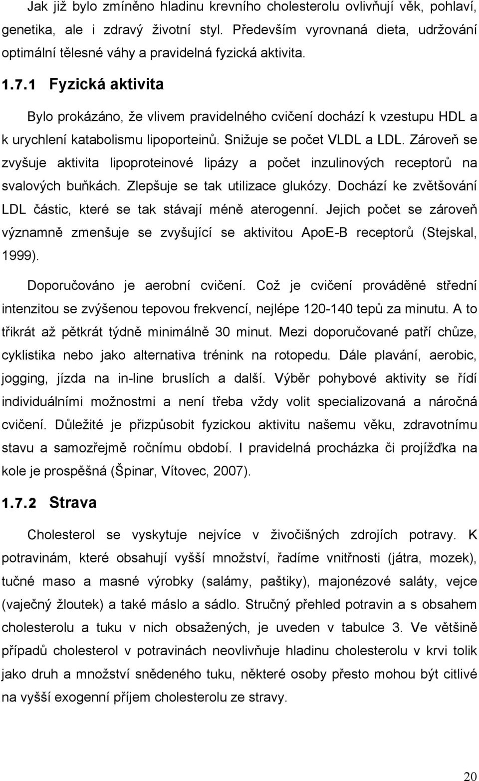 1 Fyzická aktivita Bylo prokázáno, že vlivem pravidelného cvičení dochází k vzestupu HDL a k urychlení katabolismu lipoporteinů. Snižuje se počet VLDL a LDL.