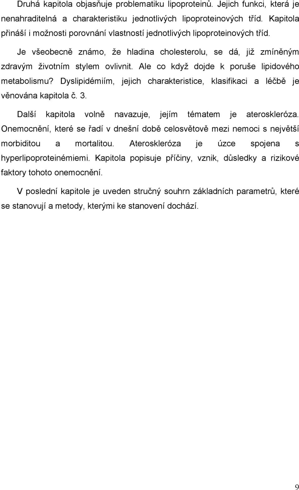 Ale co když dojde k poruše lipidového metabolismu? Dyslipidémiím, jejich charakteristice, klasifikaci a léčbě je věnována kapitola č. 3. Další kapitola volně navazuje, jejím tématem je ateroskleróza.