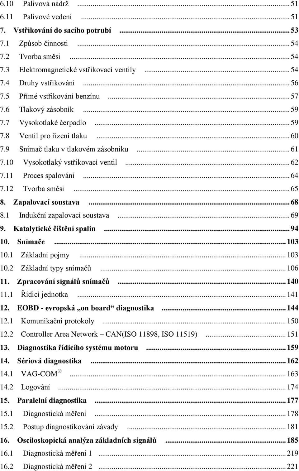 10 Vysokotlaký vstřikovací ventil... 62 7.11 Proces spalování... 64 7.12 Tvorba směsi... 65 8. Zapalovací soustava... 68 8.1 Indukční zapalovací soustava... 69 9. Katalytické čištění spalin... 94 10.