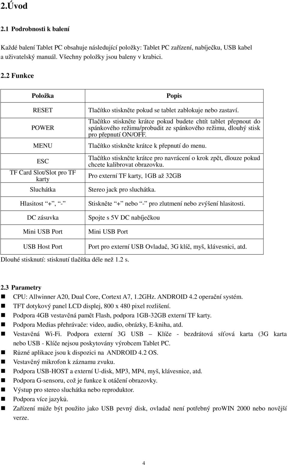 2 Funkce Položka RESET POWER MENU ESC TF Card Slot/Slot pro TF karty Sluchátka Hlasitost +, - DC zásuvka Mini USB Port USB Host Port Popis Tlačítko stiskněte pokud se tablet zablokuje nebo zastaví.