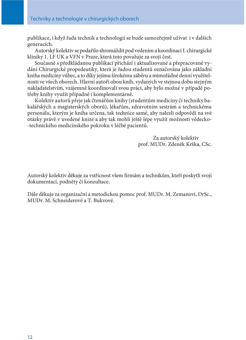 Souèasnì s pøedkládanou publikací pøichází i aktualizované a pøepracované vydání Chirurgické propedeutiky, která je øadou studentù oznaèována jako základní kniha medicíny vùbec, a to díky jejímu