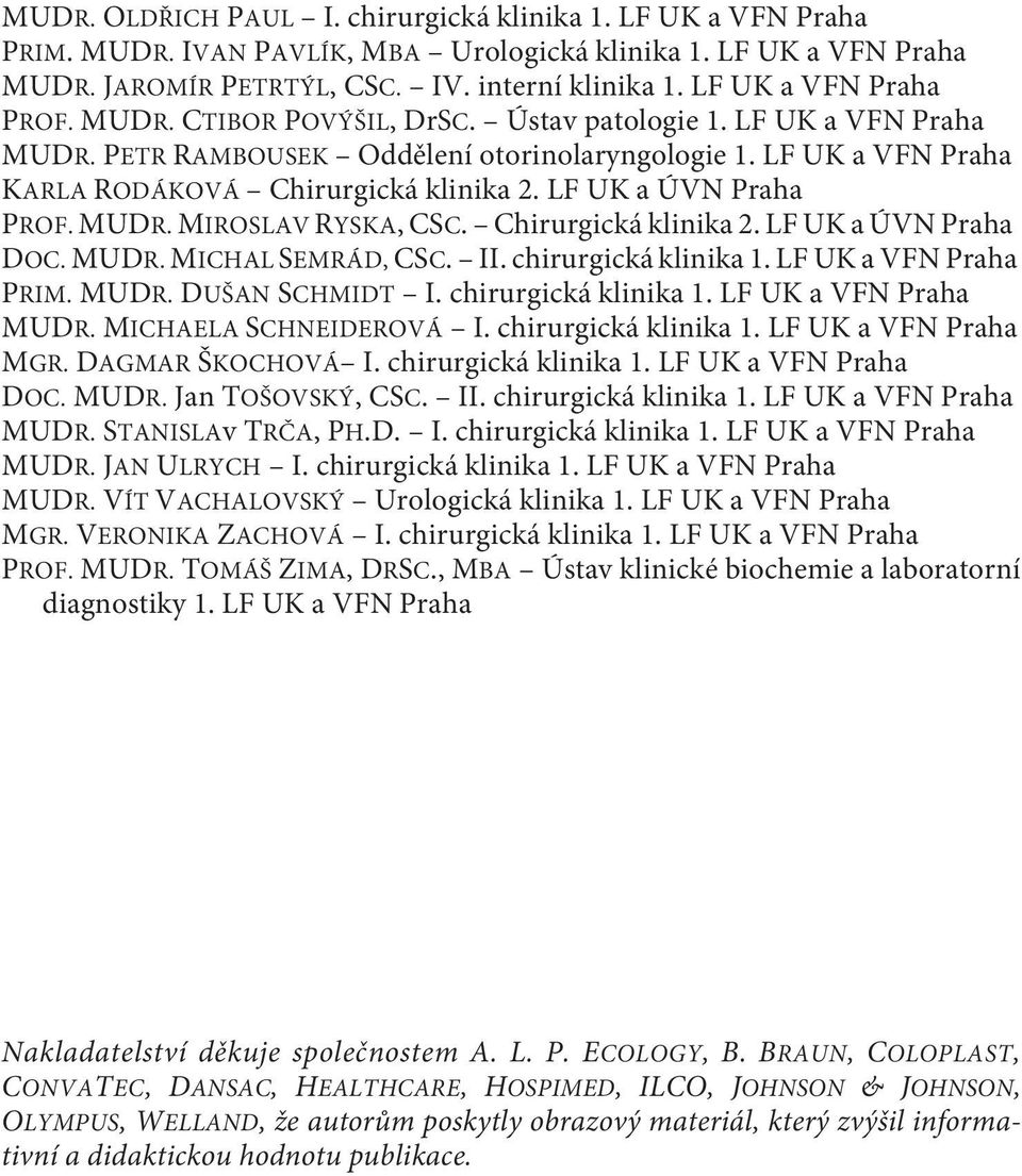 LF UK a ÚVN Praha PROF. MUDR. MIROSLAV RYSKA,CSC. Chirurgická klinika 2. LF UK a ÚVN Praha DOC. MUDR. MICHAL SEMRÁD, CSC. II. chirurgická klinika 1. LF UK a VFN Praha PRIM. MUDR. DUŠAN SCHMIDT I.