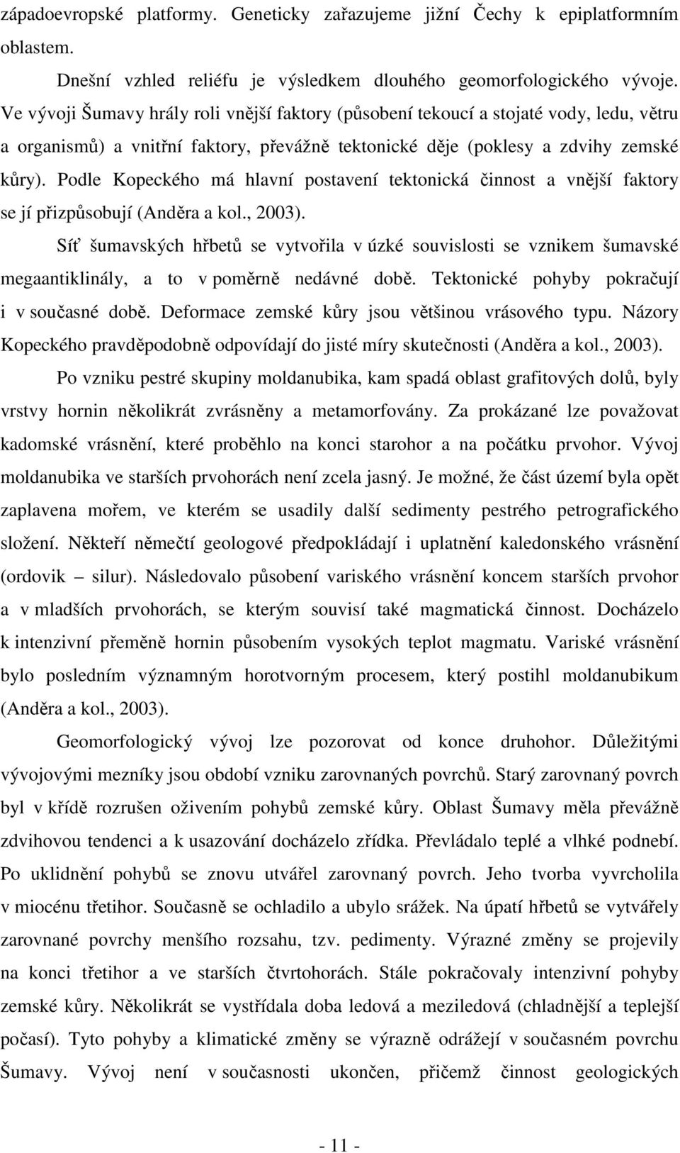 Podle Kopeckého má hlavní postavení tektonická činnost a vnější faktory se jí přizpůsobují (Anděra a kol., 2003).