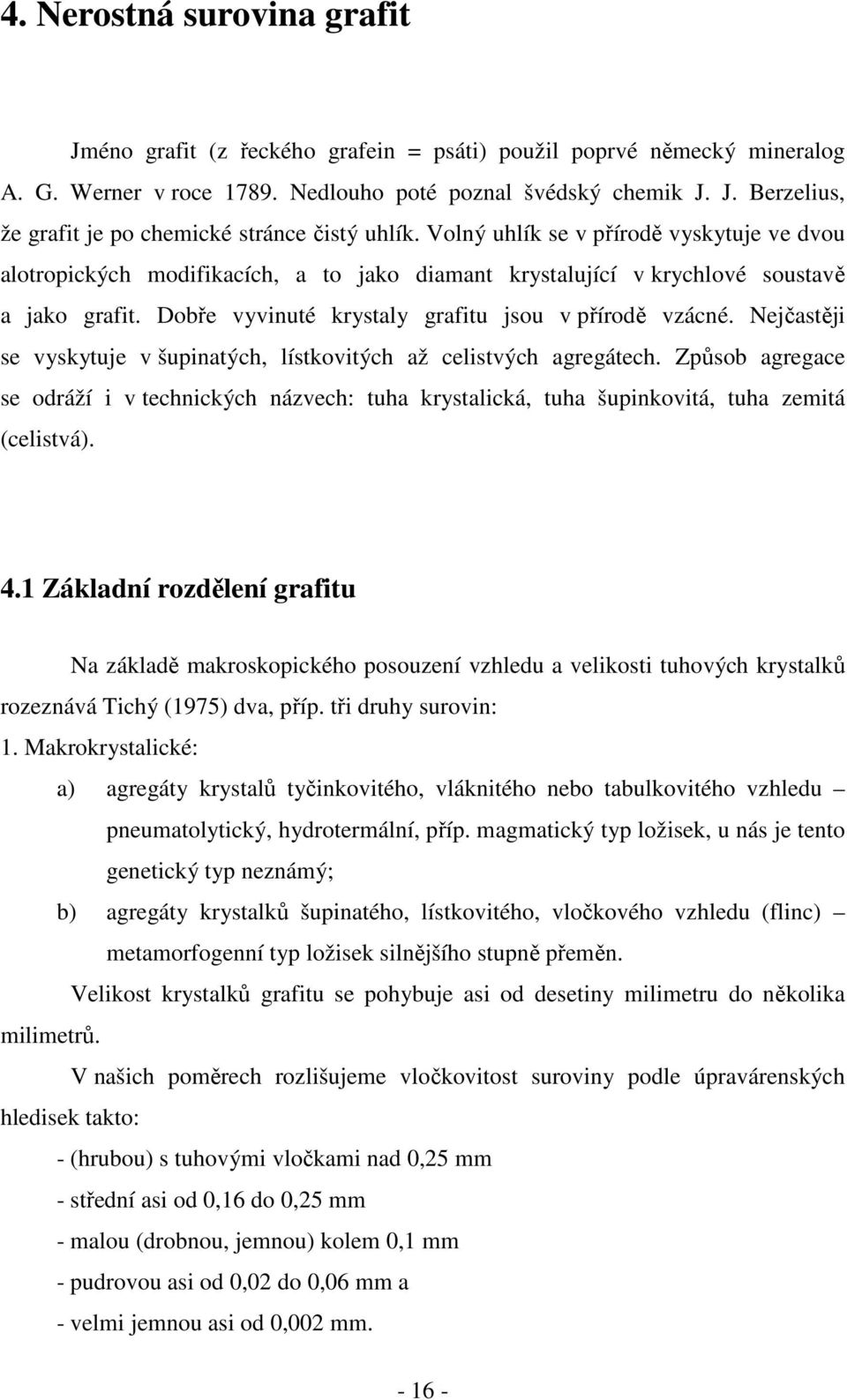 Nejčastěji se vyskytuje v šupinatých, lístkovitých až celistvých agregátech. Způsob agregace se odráží i v technických názvech: tuha krystalická, tuha šupinkovitá, tuha zemitá (celistvá). 4.