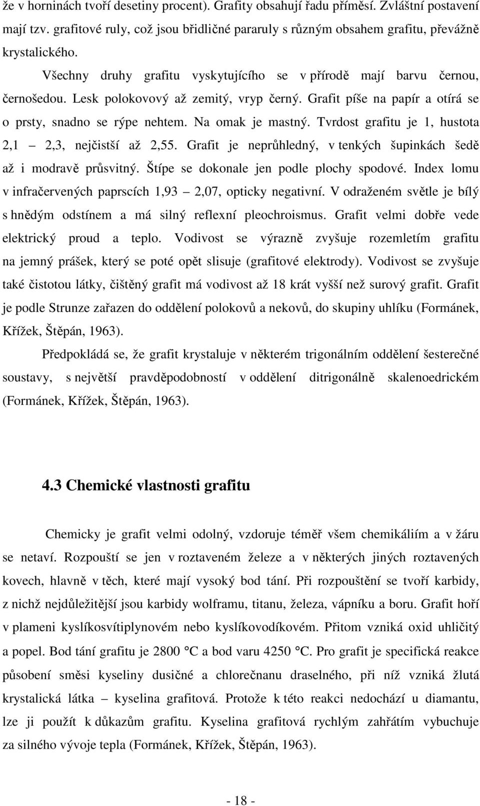 Na omak je mastný. Tvrdost grafitu je 1, hustota 2,1 2,3, nejčistší až 2,55. Grafit je neprůhledný, v tenkých šupinkách šedě až i modravě průsvitný. Štípe se dokonale jen podle plochy spodové.