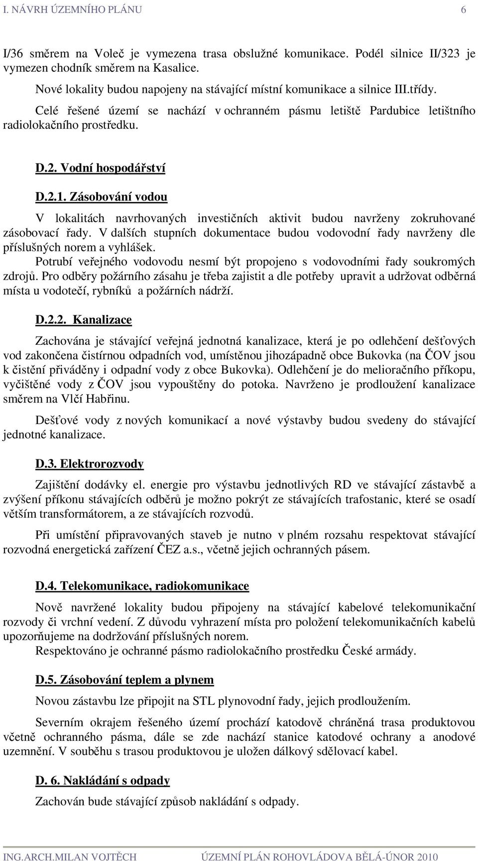 Vodní hospodářství D.2.1. Zásobování vodou V lokalitách navrhovaných investičních aktivit budou navrženy zokruhované zásobovací řady.