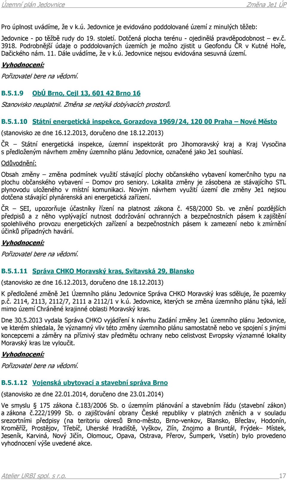 B.5.1.9 ObÚ Brno, Cejl 13, 601 42 Brno 16 Stanovisko neuplatnil. Změna se netýká dobývacích prostorů. B.5.1.10 Státní energetická inspekce, Gorazdova 1969/24, 120 00 Praha Nové Město (stanovisko ze dne 16.