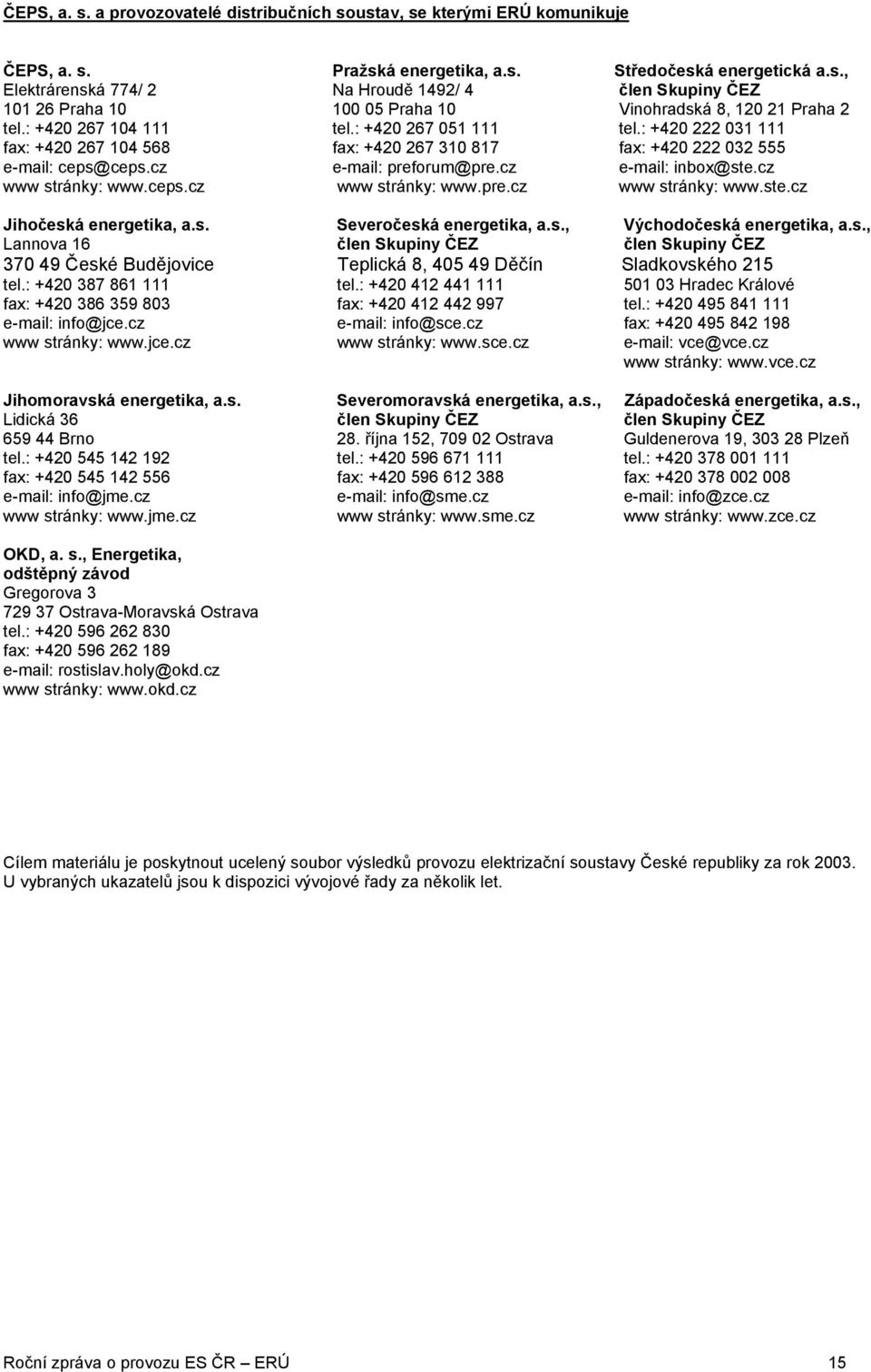 cz www stránky: www.ceps.cz www stránky: www.pre.cz www stránky: www.ste.cz Jihočeská energetika, a.s. Severočeská energetika, a.s., Východočeská energetika, a.s., Lannova 16 člen Skupiny ČEZ člen Skupiny ČEZ 370 49 České Budějovice Teplická 8, 405 49 Děčín Sladkovského 215 tel.