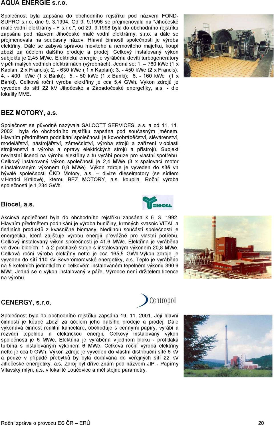 Celkový instalovaný výkon subjektu je 2,45 MWe. Elektrická energie je vyráběna devíti turbogenerátory v pěti malých vodních elektrárnách (výrobnách). Jedná se: 1. 760 kwe (1 x Kaplan, 2 x Francis); 2.