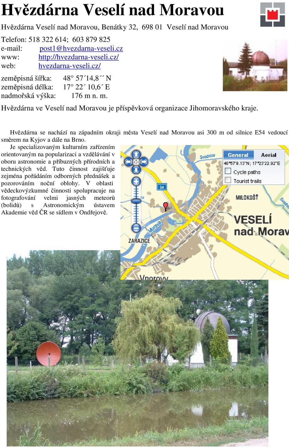 Hvězdárna se nachází na západním okraji města Veselí nad Moravou asi 300 m od silnice E54 vedoucí směrem na Kyjov a dále na Brno.