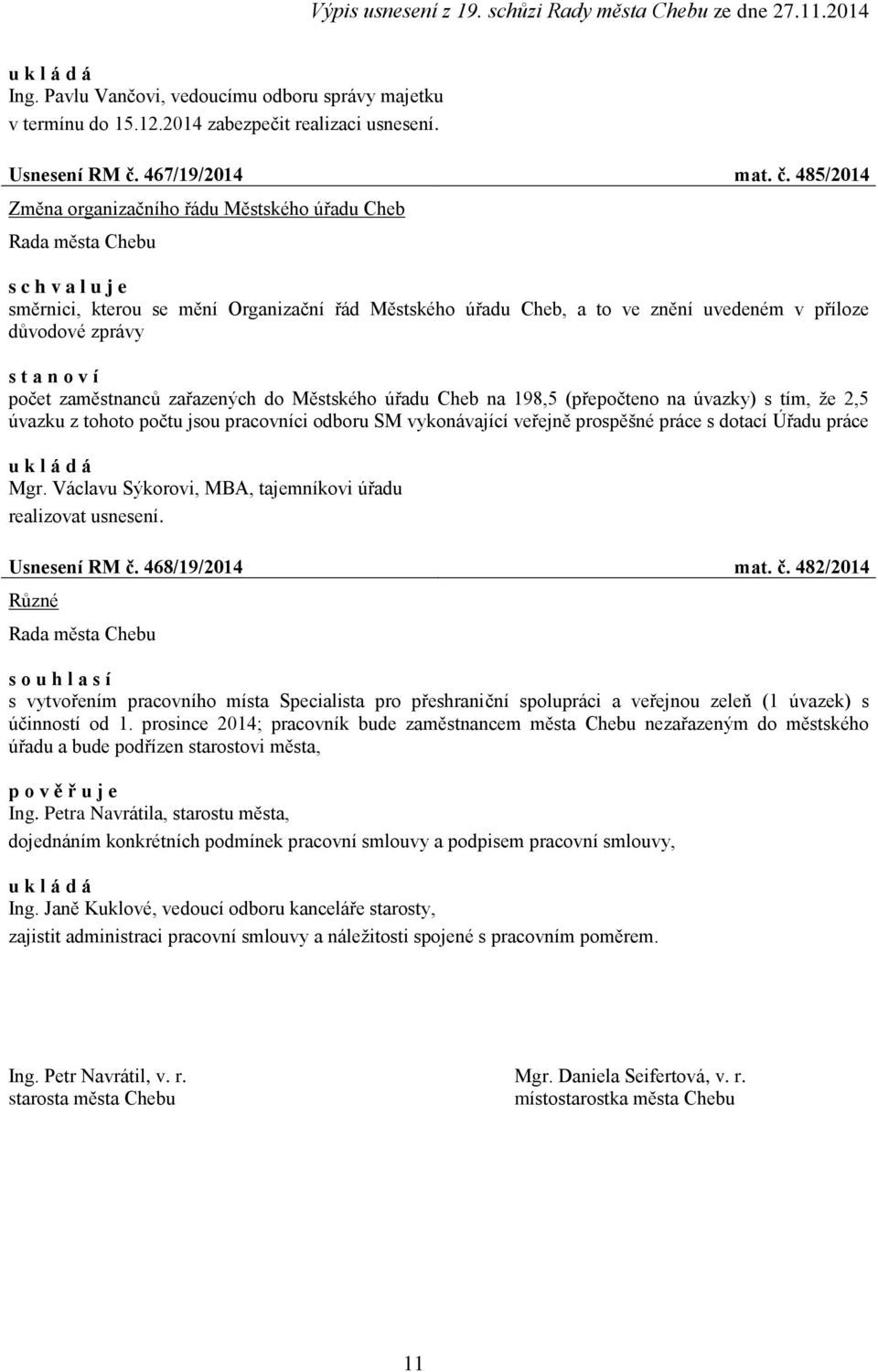 485/2014 Změna organizačního řádu Městského úřadu Cheb směrnici, kterou se mění Organizační řád Městského úřadu Cheb, a to ve znění uvedeném v příloze důvodové zprávy s t a n o v í počet zaměstnanců