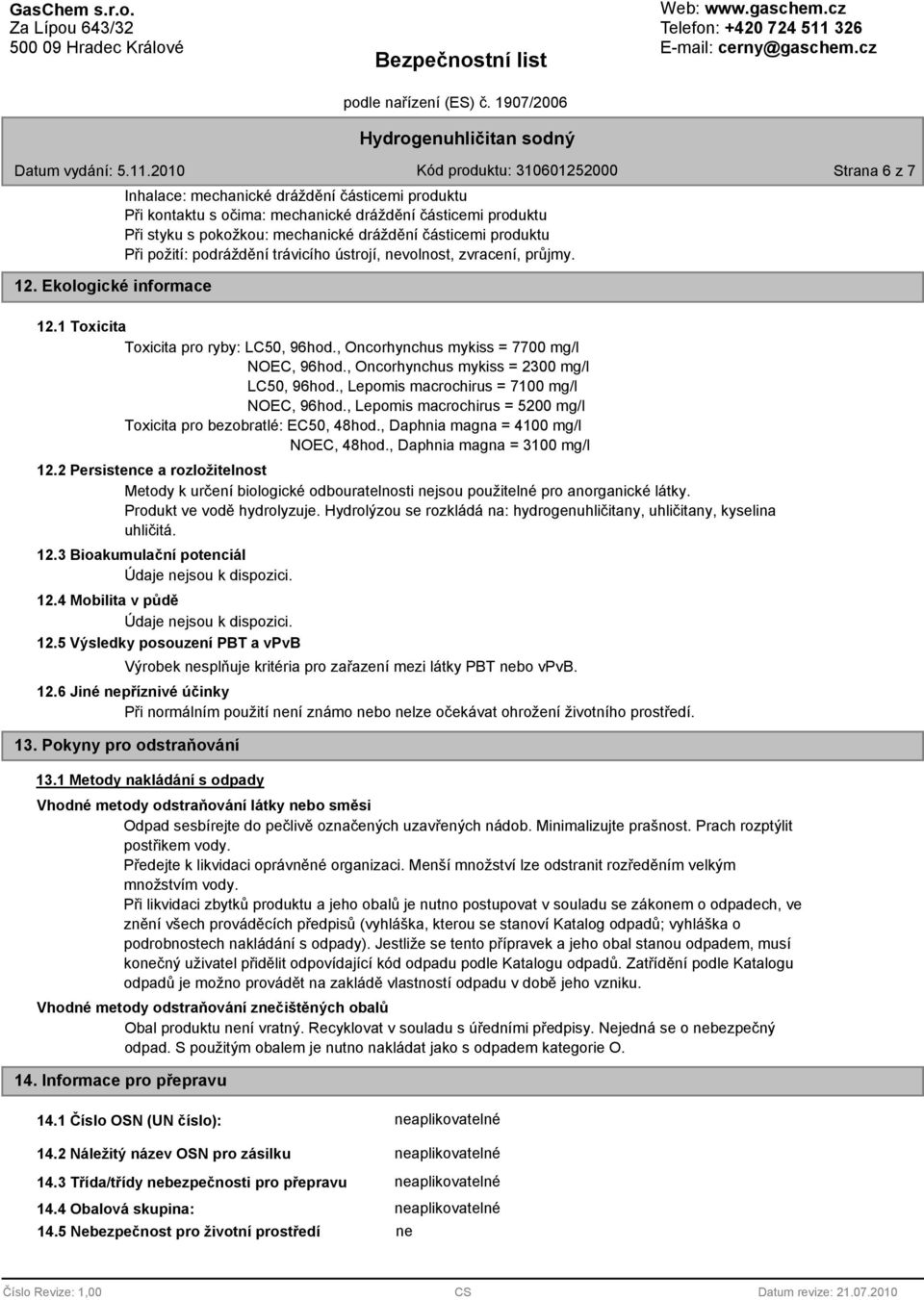 požití: podráždění trávicího ústrojí, nevolnost, zvracení, průjmy. 12.1 Toxicita Toxicita pro ryby: LC50, 96hod., Oncorhynchus mykiss = 7700 mg/l NOEC, 96hod.