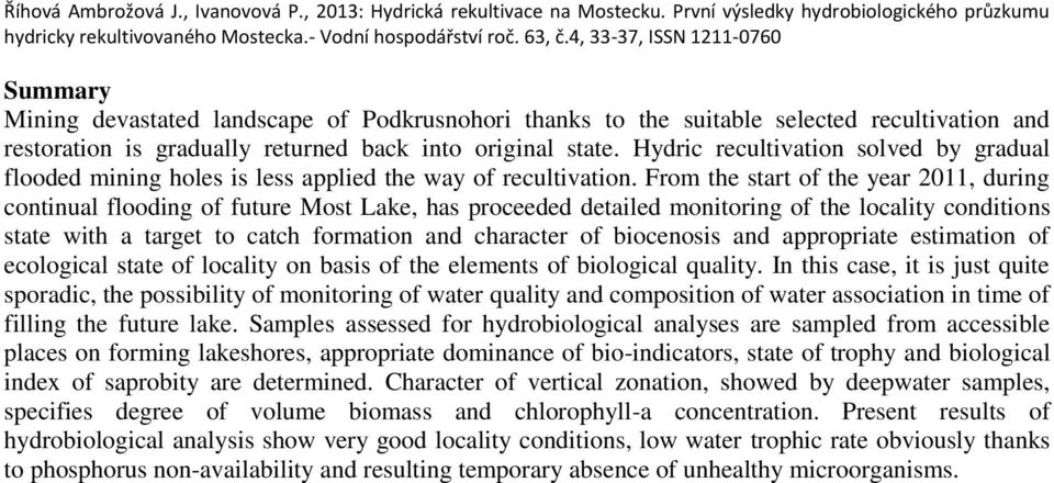 From the start of the year 2011, during continual flooding of future Most Lake, has proceeded detailed monitoring of the locality conditions state with a target to catch formation and character of