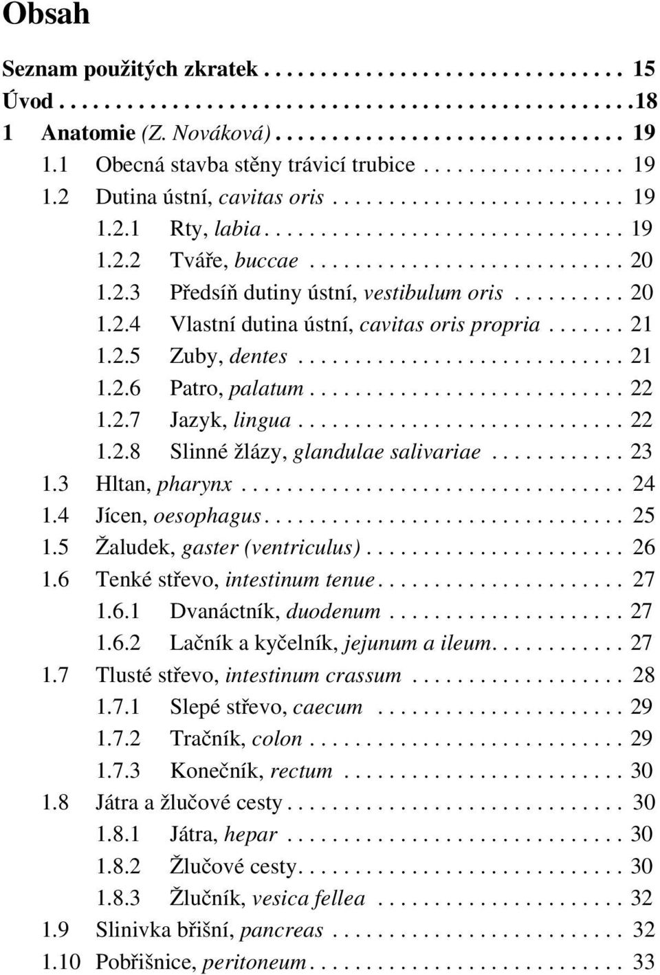 2.3 Předsíň dutiny ústní, vestibulum oris.......... 20 1.2.4 Vlastní dutina ústní, cavitas oris propria....... 21 1.2.5 Zuby, dentes............................. 21 1.2.6 Patro, palatum............................ 22 1.