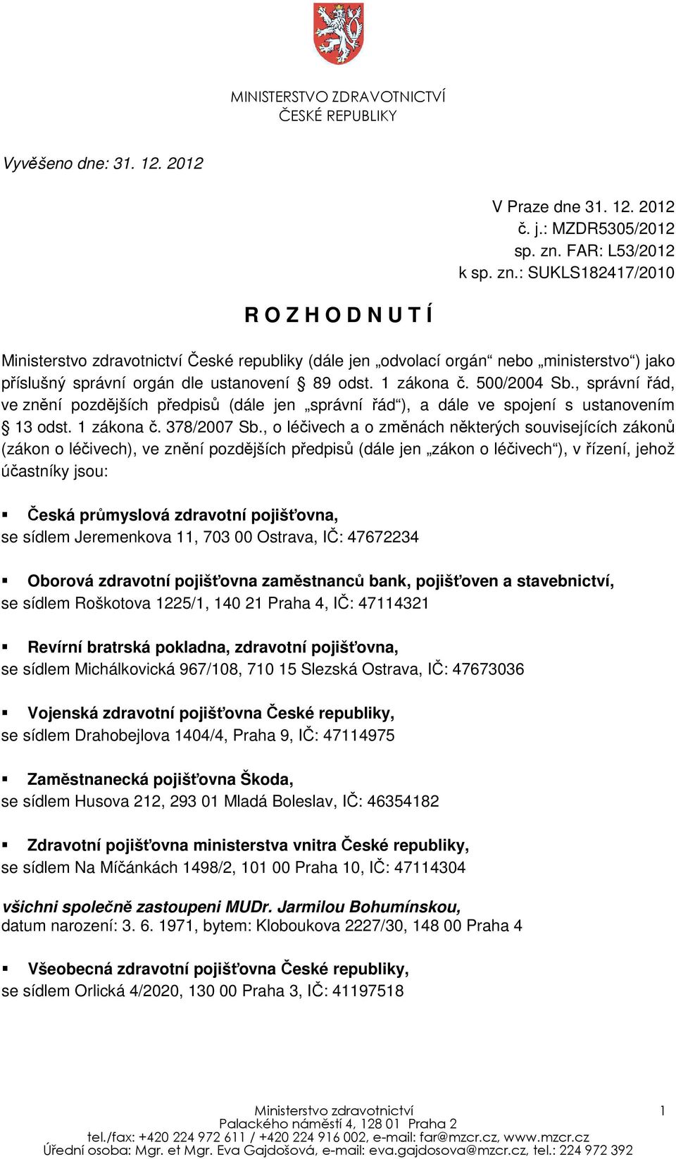 : SUKLS182417/2010 R O Z H O D N U T Í Ministerstvo zdravotnictví České republiky (dále jen odvolací orgán nebo ministerstvo ) jako příslušný správní orgán dle ustanovení 89 odst. 1 zákona č.