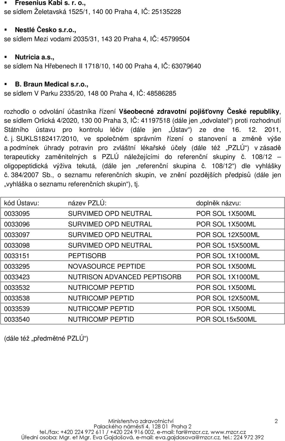 , se sídlem V Parku 2335/20, 148 00 Praha 4, IČ: 48586285 rozhodlo o odvolání účastníka řízení Všeobecné zdravotní pojišťovny České republiky, se sídlem Orlická 4/2020, 130 00 Praha 3, IČ: 41197518