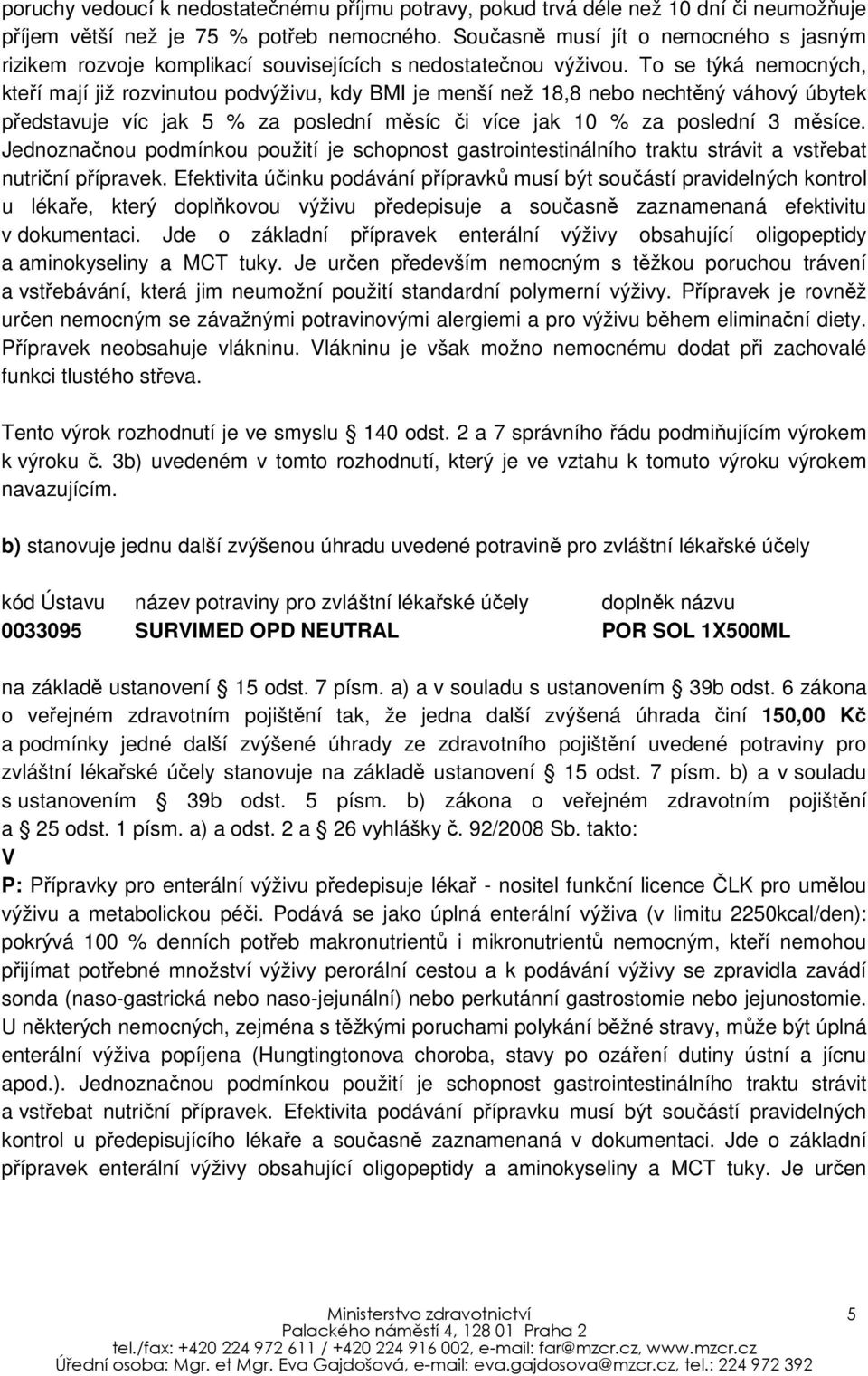 To se týká nemocných, kteří mají již rozvinutou podvýživu, kdy BMI je menší než 18,8 nebo nechtěný váhový úbytek představuje víc jak 5 % za poslední měsíc či více jak 10 % za poslední 3 měsíce.