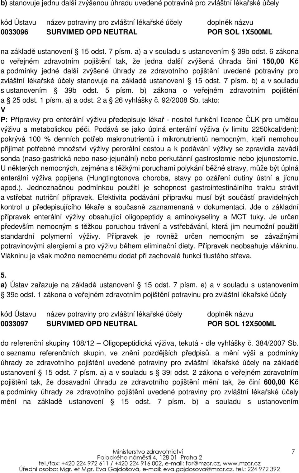 6 zákona o veřejném zdravotním pojištění tak, že jedna další zvýšená úhrada činí 150,00 Kč a podmínky jedné další zvýšené úhrady ze zdravotního pojištění uvedené potraviny pro zvláštní lékařské účely